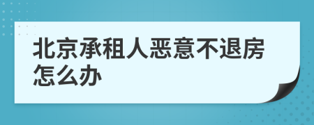 北京承租人恶意不退房怎么办