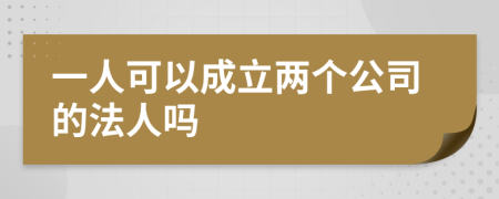 一人可以成立两个公司的法人吗