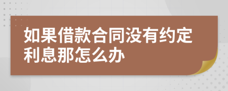 如果借款合同没有约定利息那怎么办