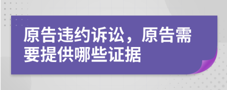 原告违约诉讼，原告需要提供哪些证据