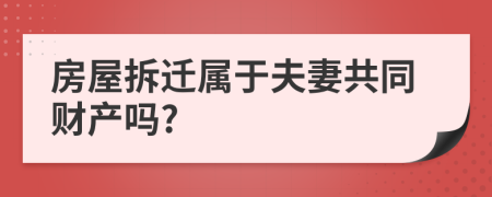 房屋拆迁属于夫妻共同财产吗?