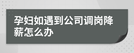 孕妇如遇到公司调岗降薪怎么办