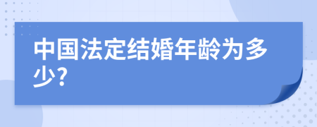 中国法定结婚年龄为多少?