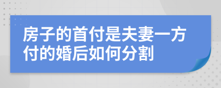 房子的首付是夫妻一方付的婚后如何分割