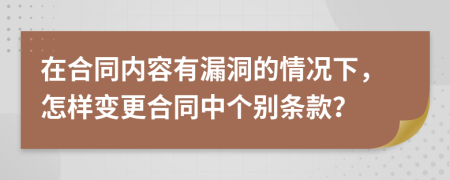 在合同内容有漏洞的情况下，怎样变更合同中个别条款？