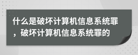 什么是破坏计算机信息系统罪，破坏计算机信息系统罪的