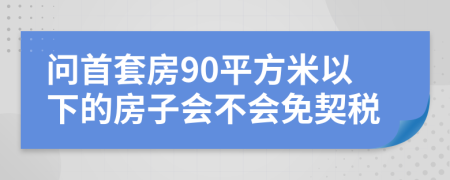 问首套房90平方米以下的房子会不会免契税