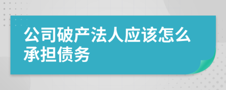 公司破产法人应该怎么承担债务