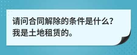 请问合同解除的条件是什么？我是土地租赁的。