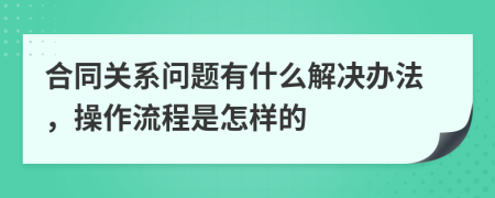 合同关系问题有什么解决办法，操作流程是怎样的