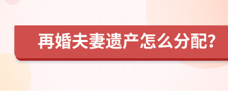 再婚夫妻遗产怎么分配？