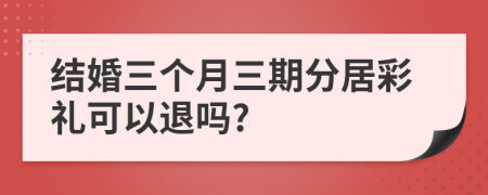 结婚三个月三期分居彩礼可以退吗?