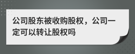 公司股东被收购股权，公司一定可以转让股权吗