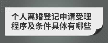 个人离婚登记申请受理程序及条件具体有哪些