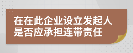 在在此企业设立发起人是否应承担连带责任