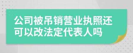 公司被吊销营业执照还可以改法定代表人吗