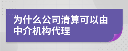 为什么公司清算可以由中介机构代理