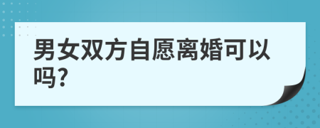 男女双方自愿离婚可以吗?