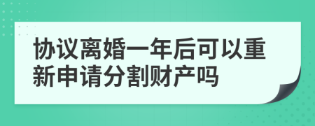 协议离婚一年后可以重新申请分割财产吗