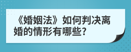 《婚姻法》如何判决离婚的情形有哪些?