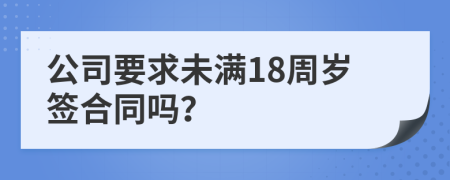 公司要求未满18周岁签合同吗？