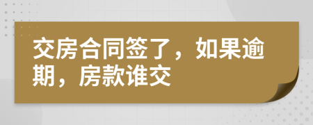 交房合同签了，如果逾期，房款谁交