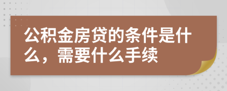 公积金房贷的条件是什么，需要什么手续