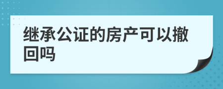 继承公证的房产可以撤回吗