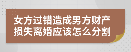 女方过错造成男方财产损失离婚应该怎么分割