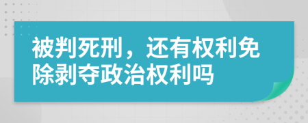 被判死刑，还有权利免除剥夺政治权利吗