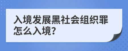 入境发展黑社会组织罪怎么入境？