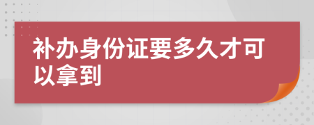 补办身份证要多久才可以拿到