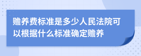 赡养费标准是多少人民法院可以根据什么标准确定赡养
