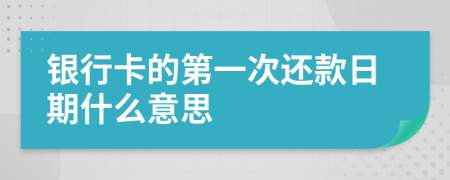 银行卡的第一次还款日期什么意思