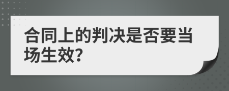 合同上的判决是否要当场生效？