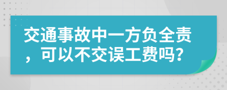 交通事故中一方负全责，可以不交误工费吗？