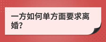 一方如何单方面要求离婚？