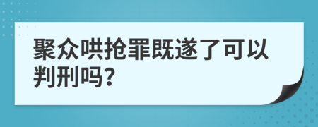 聚众哄抢罪既遂了可以判刑吗？