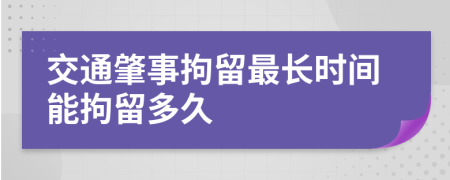 交通肇事拘留最长时间能拘留多久