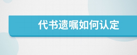 代书遗嘱如何认定