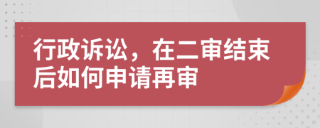 行政诉讼，在二审结束后如何申请再审