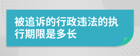 被追诉的行政违法的执行期限是多长