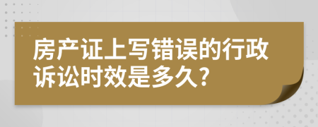 房产证上写错误的行政诉讼时效是多久?