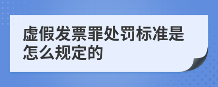 虚假发票罪处罚标准是怎么规定的