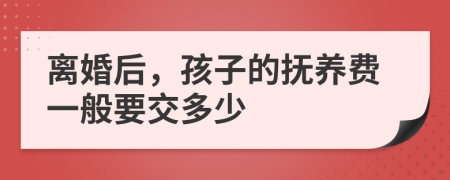 离婚后，孩子的抚养费一般要交多少