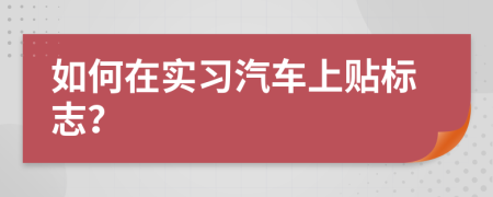 如何在实习汽车上贴标志？