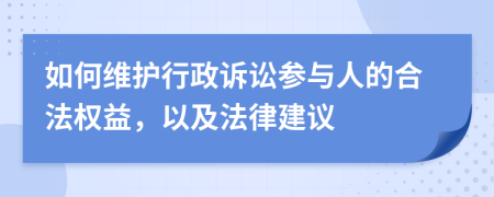 如何维护行政诉讼参与人的合法权益，以及法律建议