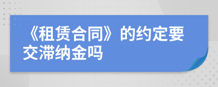 《租赁合同》的约定要交滞纳金吗