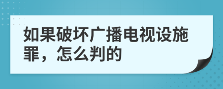 如果破坏广播电视设施罪，怎么判的