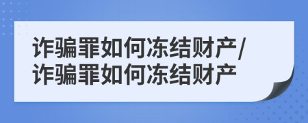 诈骗罪如何冻结财产/诈骗罪如何冻结财产